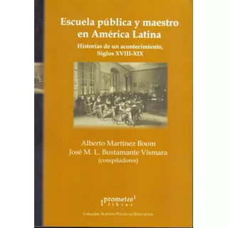 Escuela Pública Y Maestro En América Latina, De Alberto Martínez Boom Y José M.l. Bustamante Vismara. Editorial Prometeo En Español