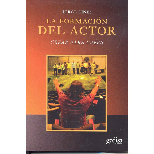 La formación del actor: Crear para creer, de Eines, Jorge. Serie Arte y acción Editorial Gedisa en español, 2007