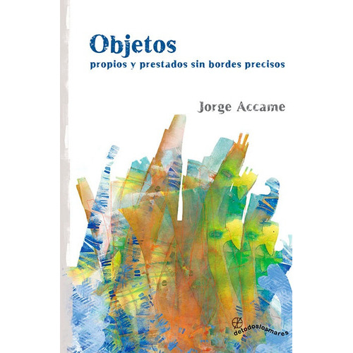 Objetos Propios Y Prestados Sin Bordes Precisos, De Jorge Accame. Editorial Detodoslosmares, Tapa Blanda, Edición 1 En Español