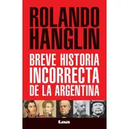 Breve Historia Incorrecta De La Argentina - Rolando Hanglin