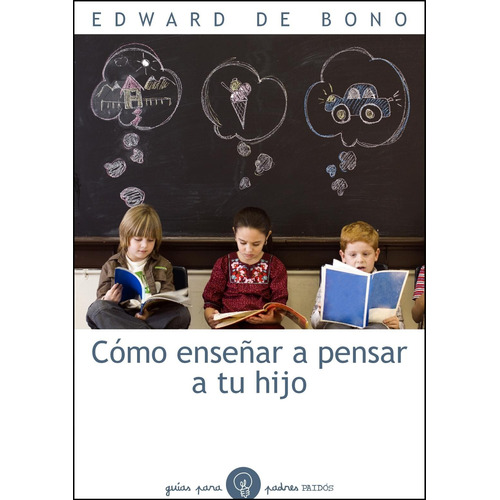 Cómo enseñar a pensar a tu hijo, de Bono, Edward De. Serie Guías para Padres Editorial Paidos México, tapa blanda en español, 2010