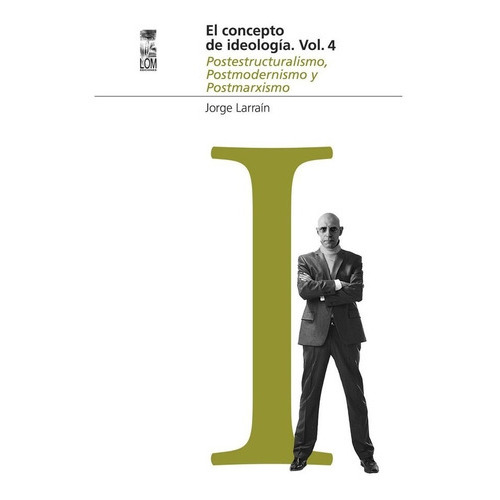 Concepto De Ideología. Ideología Volumen 4.postestructuralismo, Postmodernismo Y Postmarxismo, De Jorge Larrain. Editorial Lom, Tapa Blanda En Español, 2010