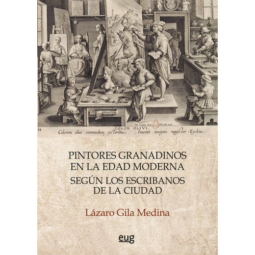 PINTORES GRANADINOS EN LA EDAD MODERNA SEGUN LOS ESCRIBANOS, de GILA MEDINA, LAZARO. Editorial Universidad de Granada, tapa blanda en español