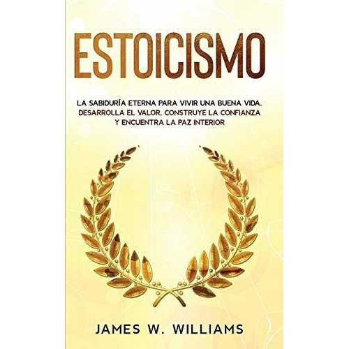 Estoicismo La Sabiduria Eterna Para Vivir Una Buena, De Williams, James W. Editorial Independently Published En Español