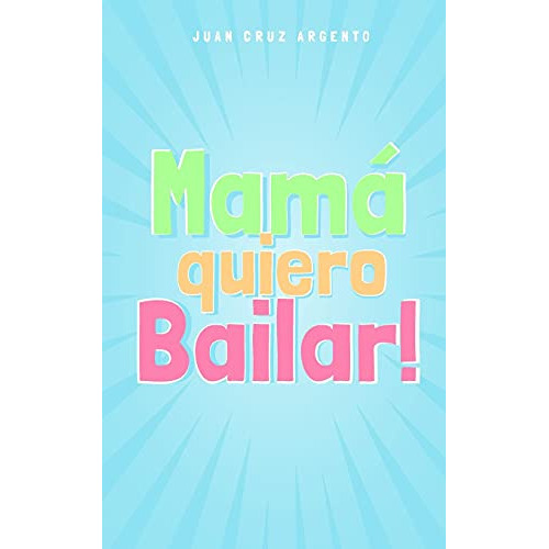 mama quiero bailar! -version para niños - edicion internacional-, de juan cruz argento. Editorial Blurb, tapa blanda en español, 2021