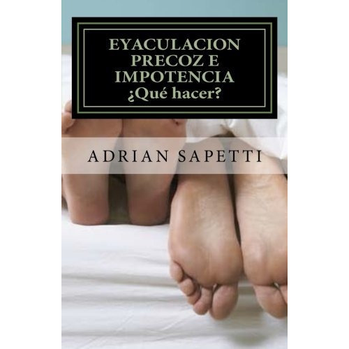Eyaculacion Precoz E Impotencia. Qu Hacer?, De Adrian Sapetti. Editorial Createspace Independent Publishing Platform, Tapa Blanda En Español