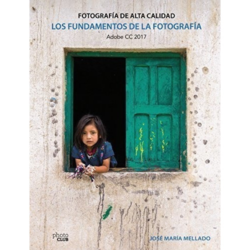 Los Fundamentos De La Fotografía. Fotografía De Alta Calidad: Adobe Cc 2017, De Mellado, José María. Editorial Anaya Multimedia, Tapa Blanda En Español