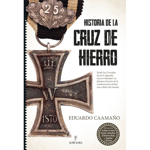 Historia de la Cruz de Hierro: La condecoración militar más célebre del mundo, de Caamaño, Eduardo. Editorial Almuzara, tapa blanda en español, 2022