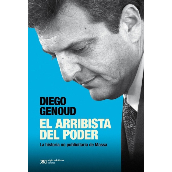 El Arribista Del Poder - Diego Genoud: LA HISTORIA NO PUBLICITARIA DE MASSA, de Genoud, Diego. Editorial Siglo Xxi Editores, tapa blanda en español, 2023