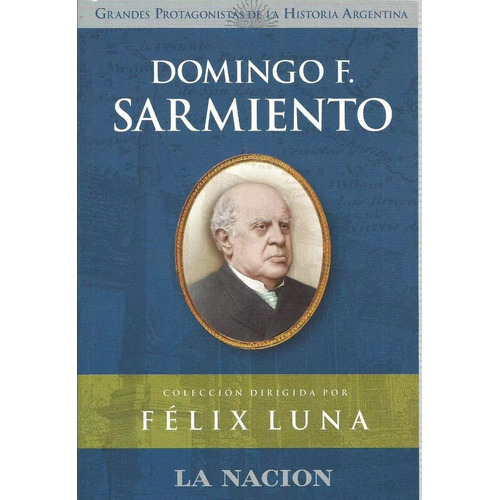 Domingo Faustino Sarmiento Grandes Protagonistas La Nacion