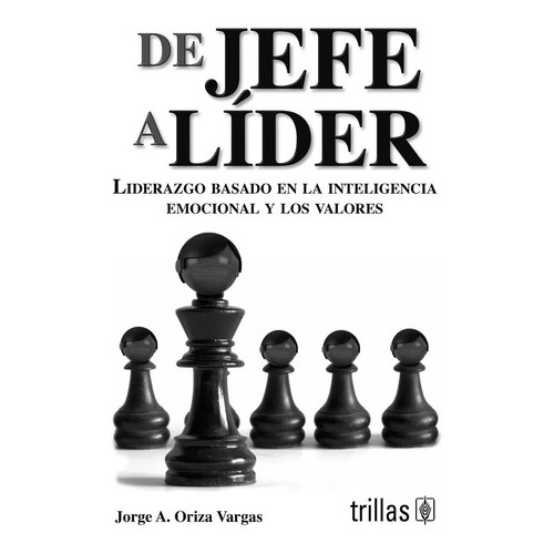 De Jefe A Líder Liderazgo Basado En La Inteligencia Emocional Y Los Valores, De Oriza Vargas, Jorge A.., Vol. 3. Editorial Trillas, Tapa Blanda, Edición 3a En Español, 2019