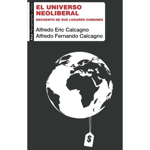 Alfredo Calcagno El universo neoliberal Editorial Akal
