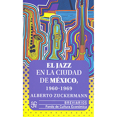 El Jazz En La Ciudad De México 1960 - 1969: El Jazz En La Ciudad De México 1960 - 1969, De Alberto Zuckermann. Editorial Fondo De Cultura Economica (fce), Tapa Blanda, Edición 1 En Español, 2022