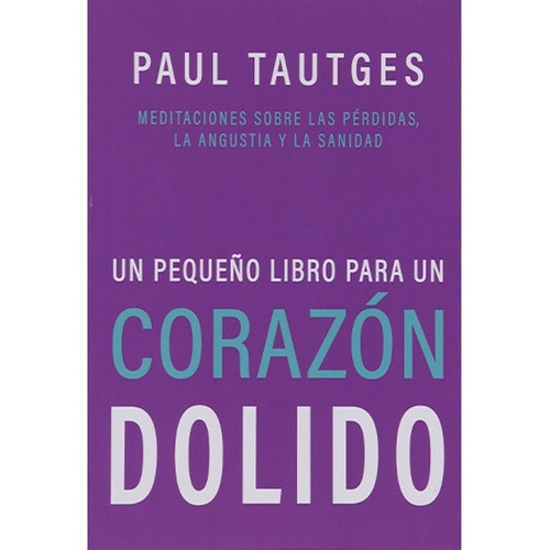 Un Pequeño Libro Para Un Corazón Dolido: Meditaciones Sobre Las Pérdidas, La Angustia Y La Sanidad, De Paul Tautges. Serie Un Pequeño Libro Editorial Ebi, Tapa Blanda En Español, 2022