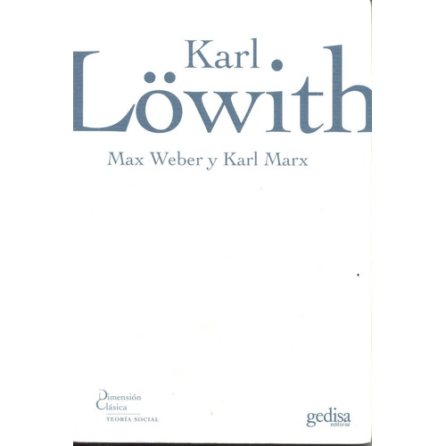 Max Weber y Karl Marx, de Lowith, Karl. Serie Dimensión Clásica Editorial Gedisa en español, 2007