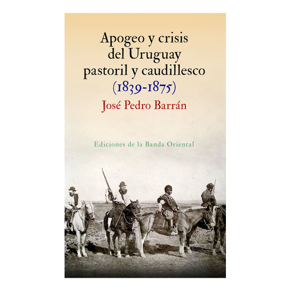 Apogeo Y Crisis Del Uruguay Pastoril Y Caudillesco, De José Pedro Barrán. Editorial Ediciones De La Banda Oriental, Tapa Blanda En Español