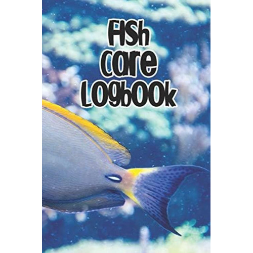 Fish Care Logbook: Record Care Instructions, Food Types, Indoors, Outdoors, Aquarium And Records Of Fish Care, De Care, Fish. Editorial Independently Published, Tapa Blanda En Inglés