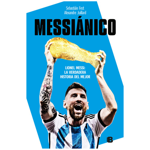 Messiánico. Lionel Messi: La verdadera historia del mejor. Editorial Ediciones B, Tapa Blanda En Español