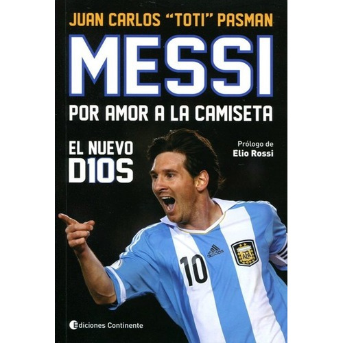 Messi Por Amor A La Camiseta El Nuevo D10S Juan Carlos "Toti" Pasman Ediciones Continente