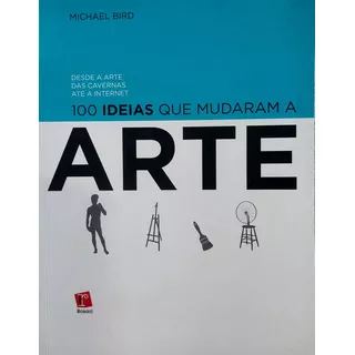 100 Ideias Que Mudaram A Arte - Desde A Arte Das Cavernas Ate A Internet, Michael Bird