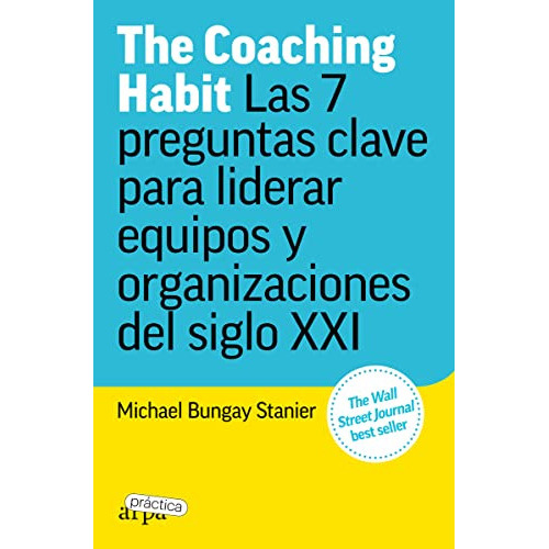 the coaching habit: las 7 preguntas clave para liderar equipos y organizaciones -arpa practica-, de Michael Bungay Stanier. Editorial ARPAPRACTICA, tapa blanda en español, 2023
