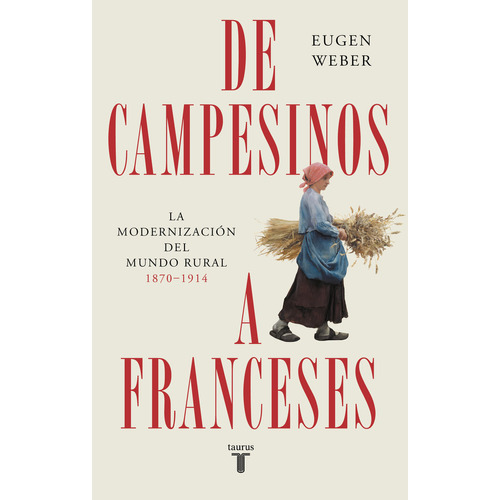 De Campesinos A Franceses, De Eugen Weber. Editorial Taurus, Tapa Blanda En Español, 2023
