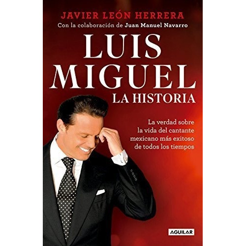 Luis Miguel La Historia / Luis Miguel The Story -.., de León Herrera, Javier. Editorial Aguilar en español