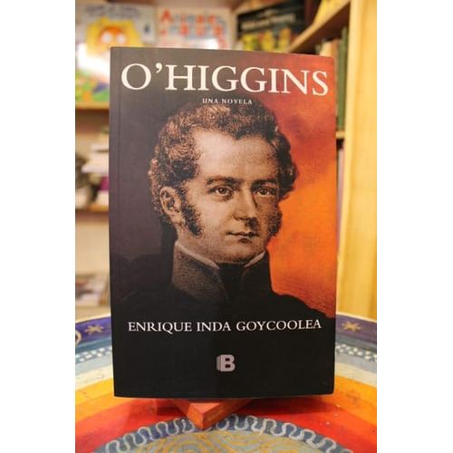 O'higgins Una Novela, De Enrique Inda Goycoolea. Editorial Ediciones B, Tapa Blanda En Español, 2018