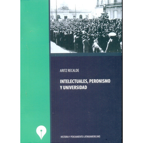 Intelectuales, Peronismo Y Universidad - Aritz Recalde