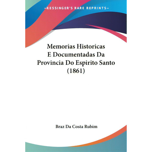 Memorias Historicas E Documentadas Da Provincia Do Espirito Santo (1861), De Rubim, Braz Da Costa. Editorial Kessinger Pub Llc, Tapa Blanda En Español