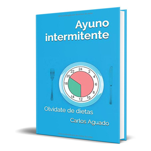 Ayuno intermitente Olvídate de dietas, de Carlos Aguado. Editorial Independently Published, tapa blanda en español, 2019