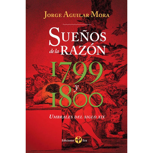 Sueños de la razón. Umbrales del siglo XIX: 1799 y 1800, de Aguilar Mora, Jorge. Editorial Ediciones Era en español, 2015