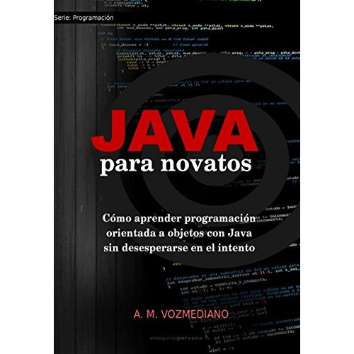 Java Para Novatos: Como Aprender Programacion Orientada A O, De Vozmediano, A. M.. Editorial Createspace Independent Publishing Platform, Tapa Blanda En Español, 2017