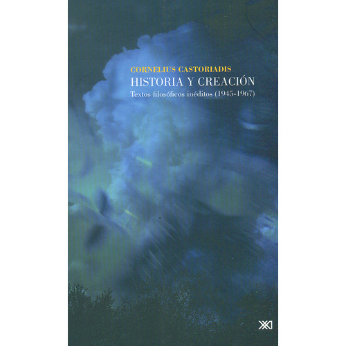 Historia Y Creación. Textos Filosóficos Inéditos (1945-1967), De Cornelius Castoriadis. Editorial Siglo Xxi - México, Tapa Blanda, Edición 1 En Español, 2011