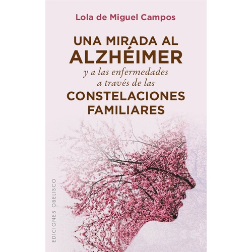 Una mirada al Alzhéimer y a las enfermedades a través de las constelaciones familiares, de De Miguel Campos, Lola. Editorial Ediciones Obelisco, tapa blanda en español, 2016