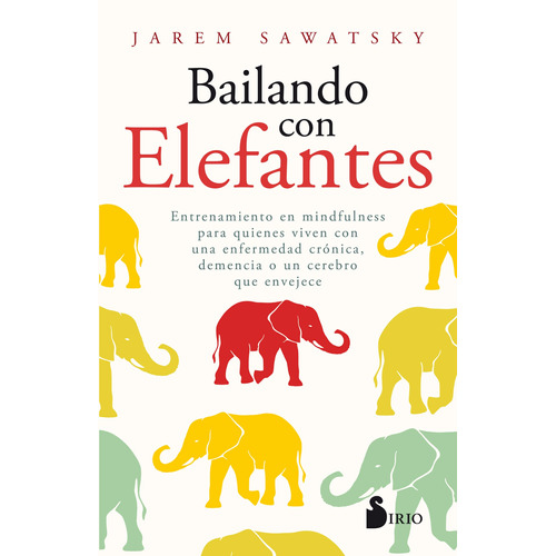 Bailando con elefantes: Entrenamiento en Mindfulness para quienes viven una enfermedad crónica, demencia o un cerebro que envejece, de Sawatsky, Jarem. Editorial Sirio, tapa blanda en español, 2019