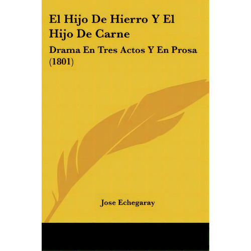 El Hijo De Hierro Y El Hijo De Carne: Drama En Tres Actos Y En Prosa (1801), De Echegaray, José. Editorial Kessinger Pub Llc, Tapa Blanda En Español