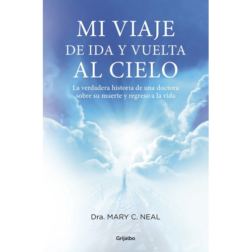 Mi Viaje De Ida Y Vuelta Al Cielo, De Neal, Mary C.. Editorial Grijalbo, Tapa Blanda En Español