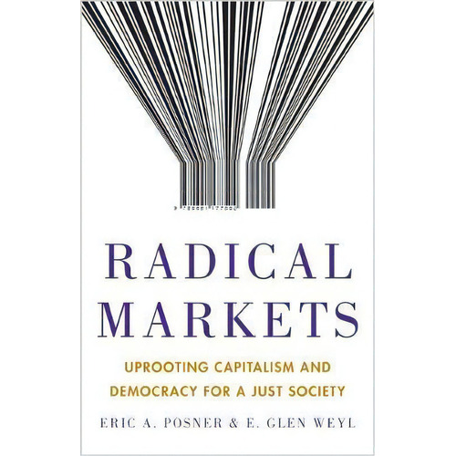 Radical Markets : Uprooting Capitalism And Democracy For A Just Society, De Eric A. Posner. Editorial Princeton University Press, Tapa Dura En Inglés