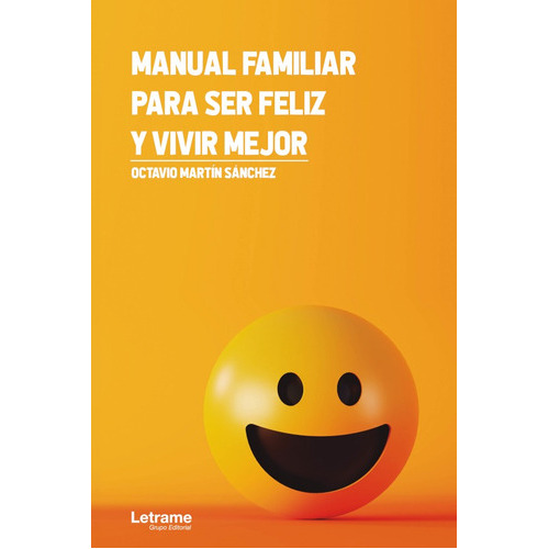 Manual familiar para ser feliz y vivir mejor, de Octavio Martín Sánchez. Editorial Letrame, tapa blanda en español, 2021