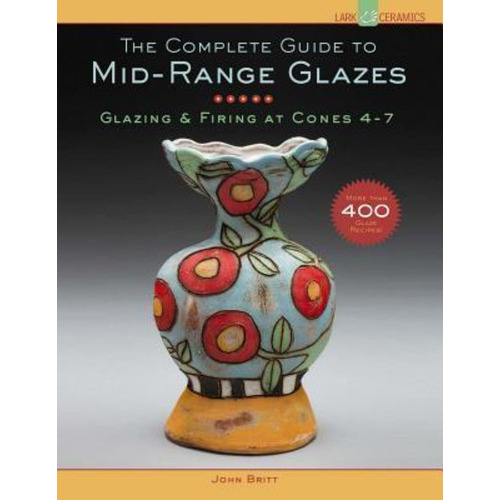 The Complete Guide To Mid-range Glazes : Glazing And Firing At Cones 4-7, De John Britt. Editorial Lark Books,u.s. En Inglés
