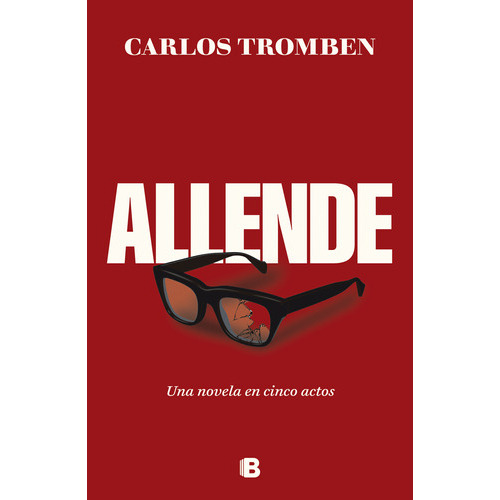 Libro Allende. Una Novela En Cinco Actos - Carlos Tromben - Ediciones B