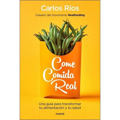 Come comida real Una guía para transformar tu alimentación y tu salud, de Carlos Ríos. Editorial Planeta en español