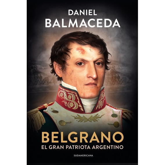 Belgrano. El Gran Patriota Argentino - Daniel Balmaceda