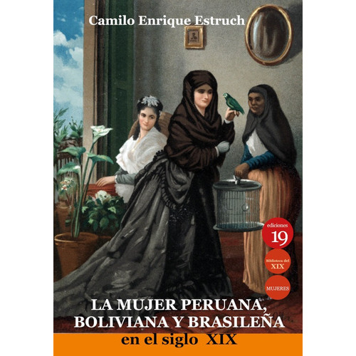 La mujer peruana, boliviana y brasileña en el siglo XIX, de CamiloEstruch. Editorial EDICIONES 19, tapa blanda en español, 2021