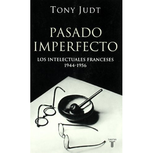 PASADO IMPERFECTO. LOS INTELECTUALES FRA - TONY JUDT, de Tony Judt. Editorial Taurus, tapa blanda en español