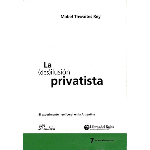 La (des)ilusión privatista, de THWAITES REY, MABEL. Editorial EUDEBA, edición 2010 en español