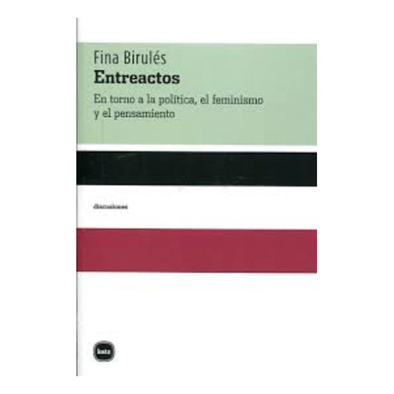 Entreactos En Torno A La Politica, El Feminismo Y El Pensamiento, de Fina Birulés. Editorial Katz en español, 2017