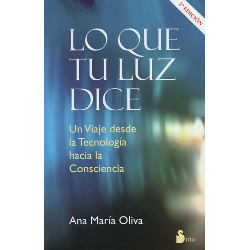Lo Que Tu Luz Dice - Tu Viaje Desde La Tecnologia Hacia La Consciencia, De Oliva, Ana María. Editorial Sirio En Español