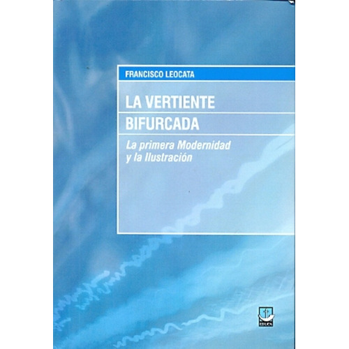 La Vertiente Bifurcada: La Primera Modernidad Y La Ilustración, De Leocata Francisco. Serie N/a, Vol. Volumen Unico. Editorial Educa, Tapa Blanda, Edición 1 En Español, 2013
